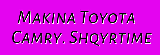 Makina Toyota Camry. Shqyrtime