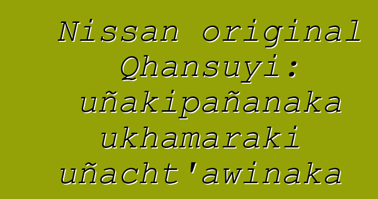 Nissan original Qhansuyi: uñakipañanaka ukhamaraki uñacht’awinaka