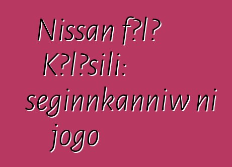 Nissan fɔlɔ Kɔlɔsili: seginnkanniw ni jogo