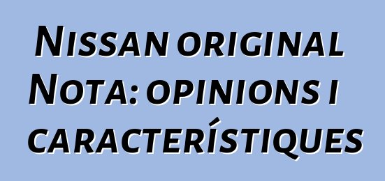 Nissan original Nota: opinions i característiques