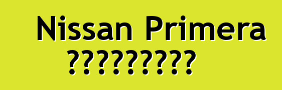Nissan Primera ակնարկներ