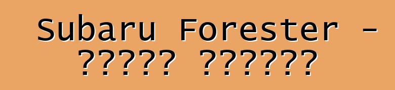 Subaru Forester - የባለቤት ግምገማዎች