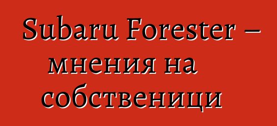 Subaru Forester – мнения на собственици