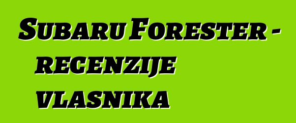 Subaru Forester – recenzije vlasnika