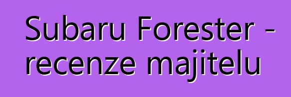 Subaru Forester – recenze majitelů