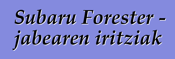 Subaru Forester – jabearen iritziak