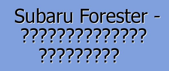 Subaru Forester – սեփականատերերի ակնարկներ