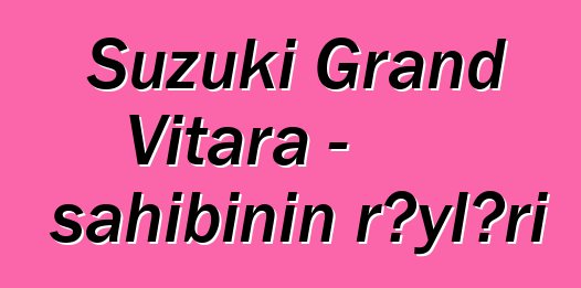 Suzuki Grand Vitara - sahibinin rəyləri