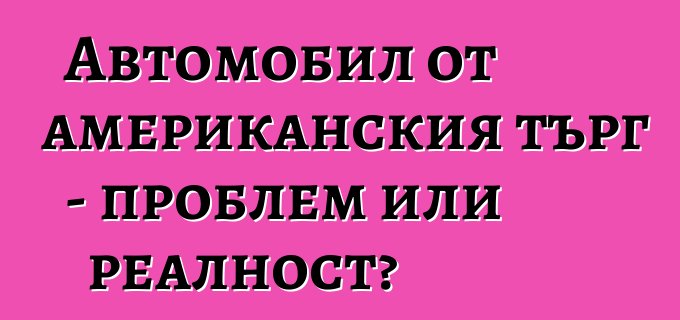 Автомобил от американския търг - проблем или реалност?
