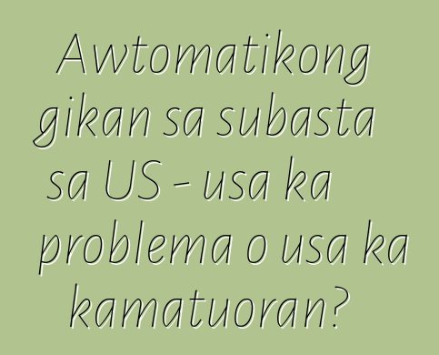 Awtomatikong gikan sa subasta sa US - usa ka problema o usa ka kamatuoran?