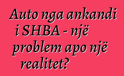 Auto nga ankandi i SHBA - një problem apo një realitet?