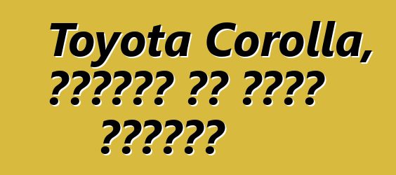 Toyota Corolla, ግምገማዎች እና ዝርዝር መግለጫዎች