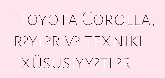 Toyota Corolla, rəylər və texniki xüsusiyyətlər