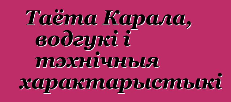 Таёта Карала, водгукі і тэхнічныя характарыстыкі