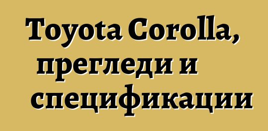 Toyota Corolla, прегледи и спецификации