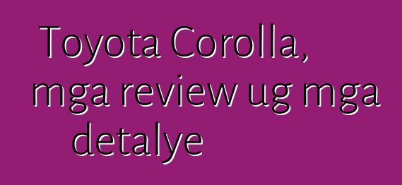 Toyota Corolla, mga review ug mga detalye