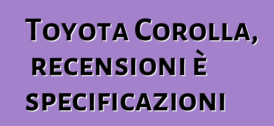 Toyota Corolla, recensioni è specificazioni