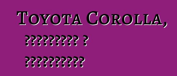 Toyota Corolla, ակնարկներ և բնութագրեր