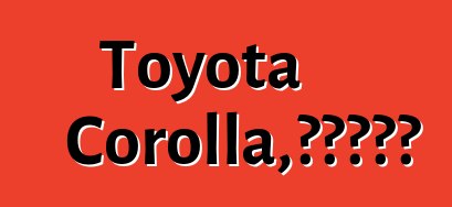 Toyota Corolla，評論和規格