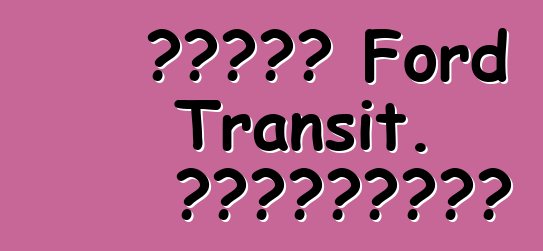 عائلة Ford Transit. المراجعات