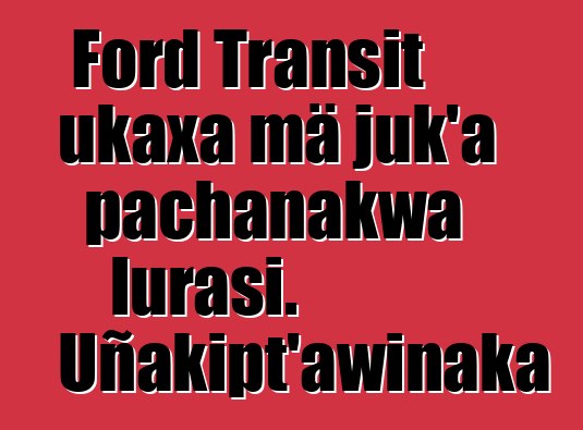 Ford Transit ukaxa mä juk’a pachanakwa lurasi. Uñakipt’awinaka