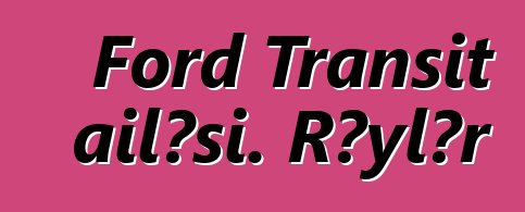 Ford Transit ailəsi. Rəylər