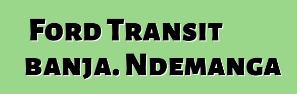 Ford Transit banja. Ndemanga
