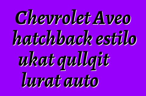 Chevrolet Aveo hatchback estilo ukat qullqit lurat auto