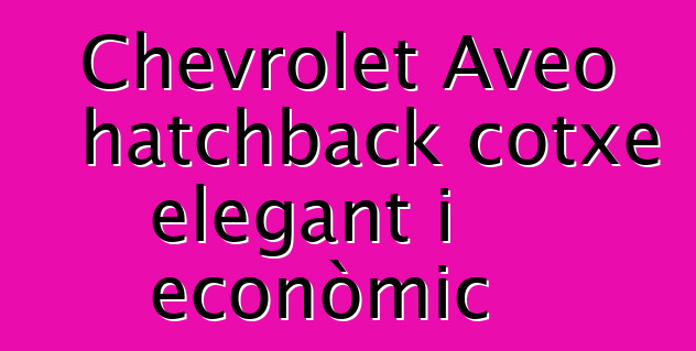 Chevrolet Aveo hatchback cotxe elegant i econòmic
