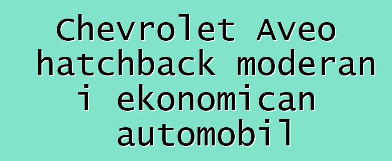 Chevrolet Aveo hatchback moderan i ekonomičan automobil