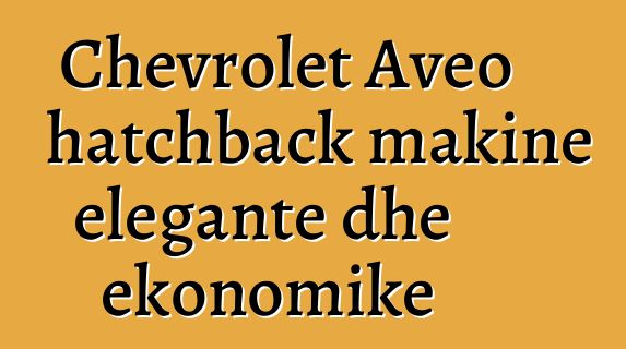 Chevrolet Aveo hatchback makine elegante dhe ekonomike