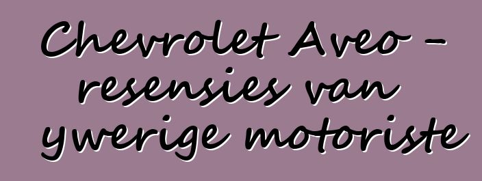 Chevrolet Aveo – resensies van ywerige motoriste