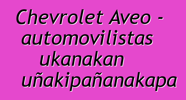 Chevrolet Aveo – automovilistas ukanakan uñakipañanakapa