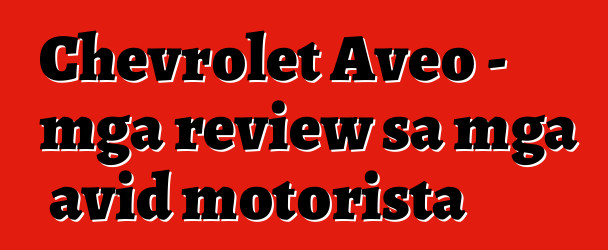 Chevrolet Aveo – mga review sa mga avid motorista