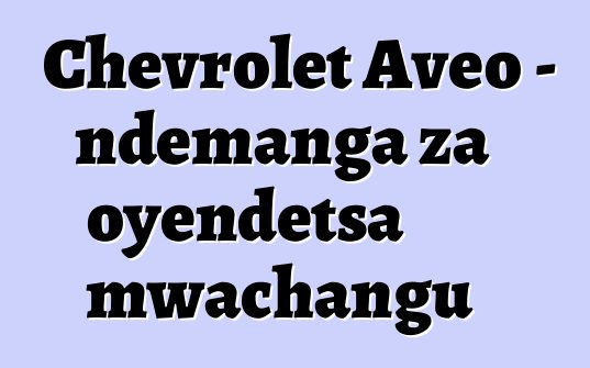 Chevrolet Aveo - ndemanga za oyendetsa mwachangu
