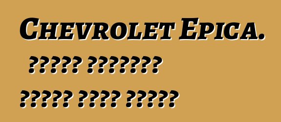 Chevrolet Epica. የባለቤት ግምገማዎች፣ አንዳንድ ምክሮች ለገዢዎች