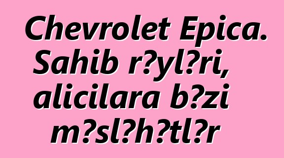 Chevrolet Epica. Sahib rəyləri, alıcılara bəzi məsləhətlər