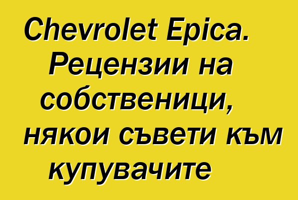 Chevrolet Epica. Рецензии на собственици, някои съвети към купувачите