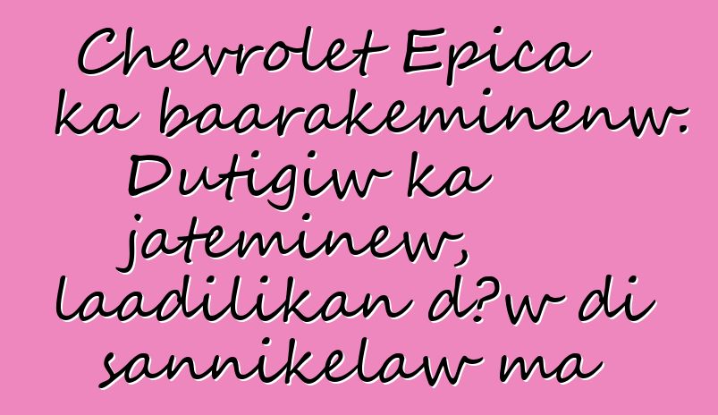 Chevrolet Epica ka baarakɛminɛnw. Dutigiw ka jateminɛw, laadilikan dɔw di sannikɛlaw ma