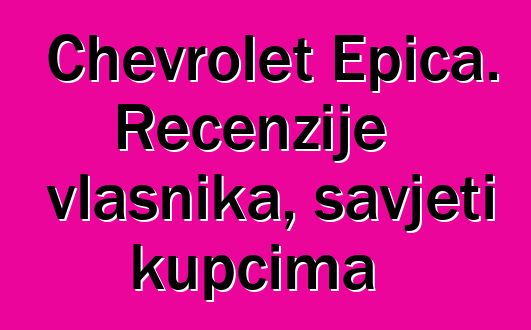 Chevrolet Epica. Recenzije vlasnika, savjeti kupcima