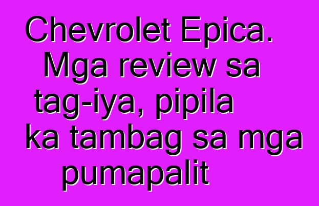 Chevrolet Epica. Mga review sa tag-iya, pipila ka tambag sa mga pumapalit