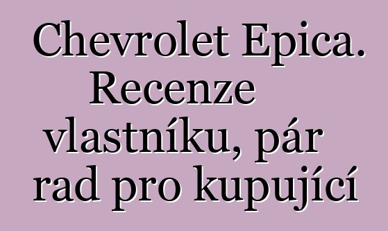 Chevrolet Epica. Recenze vlastníků, pár rad pro kupující