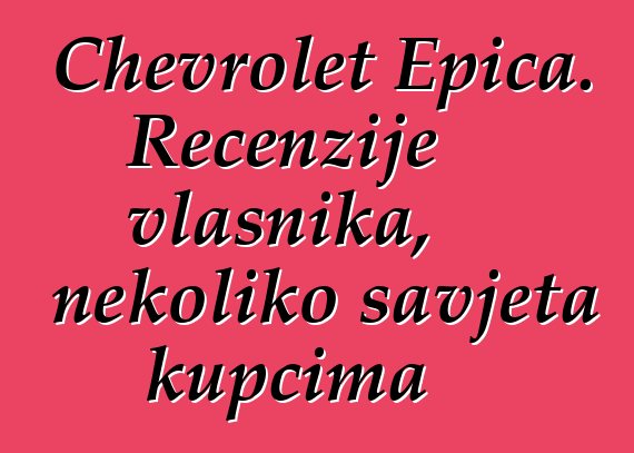Chevrolet Epica. Recenzije vlasnika, nekoliko savjeta kupcima