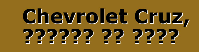 Chevrolet Cruz, ግምገማዎች እና ምክሮች