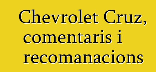 Chevrolet Cruz, comentaris i recomanacions