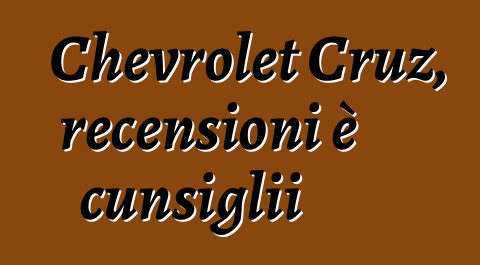 Chevrolet Cruz, recensioni è cunsiglii