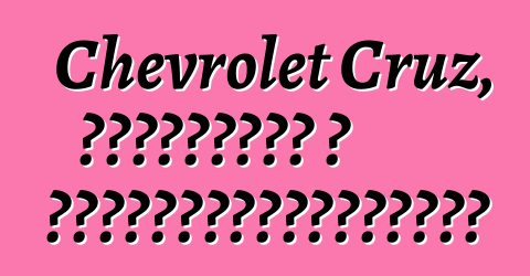 Chevrolet Cruz, ակնարկներ և առաջարկություններ