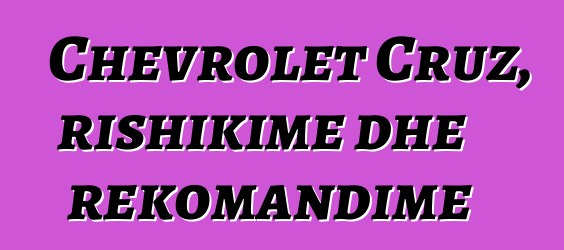 Chevrolet Cruz, rishikime dhe rekomandime