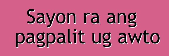 Sayon ra ang pagpalit ug awto