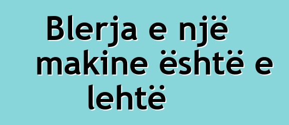 Blerja e një makine është e lehtë
